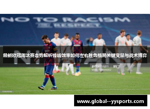最新欧冠淘汰赛走势解析锋线效率如何左右胜负格局关键变量与战术博弈