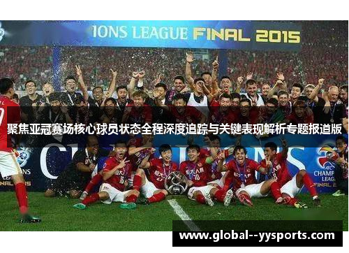 聚焦亚冠赛场核心球员状态全程深度追踪与关键表现解析专题报道版