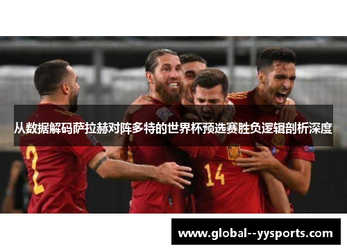 从数据解码萨拉赫对阵多特的世界杯预选赛胜负逻辑剖析深度