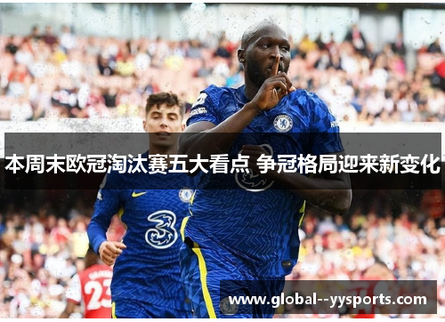 本周末欧冠淘汰赛五大看点 争冠格局迎来新变化