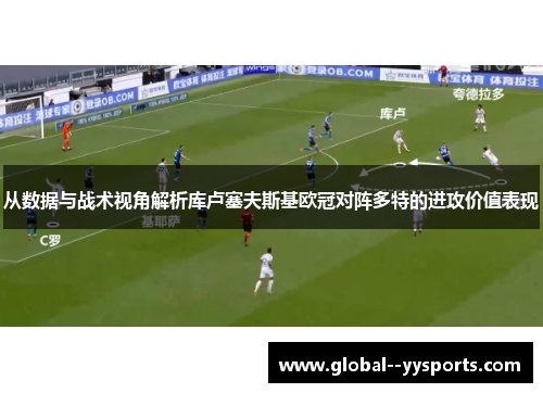 从数据与战术视角解析库卢塞夫斯基欧冠对阵多特的进攻价值表现 从数据与战术视角解析库卢塞夫斯基欧冠对阵多特的进攻价值表现