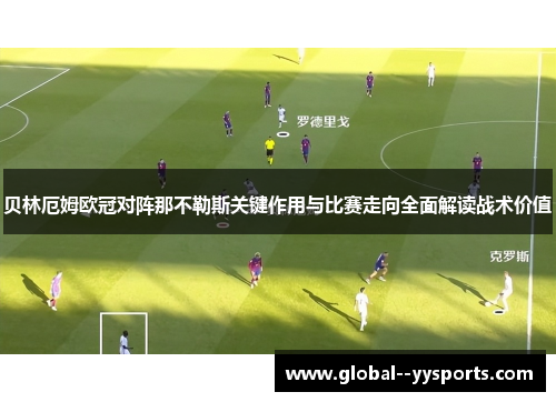 贝林厄姆欧冠对阵那不勒斯关键作用与比赛走向全面解读战术价值 贝林厄姆欧冠对阵那不勒斯关键作用与比赛走向全面解读战术价值