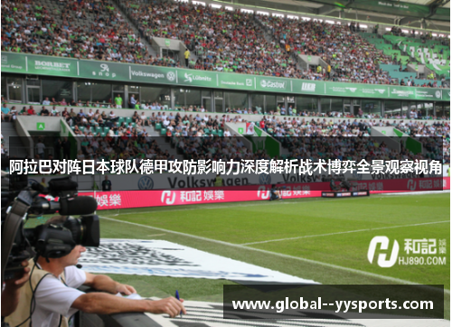 阿拉巴对阵日本球队德甲攻防影响力深度解析战术博弈全景观察视角 阿拉巴对阵日本球队德甲攻防影响力深度解析战术博弈全景观察视角