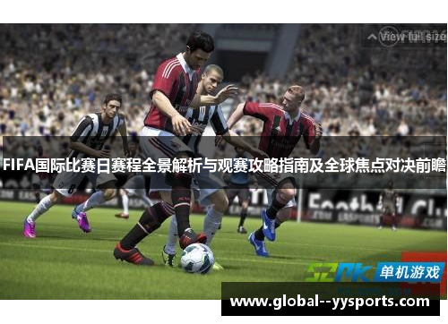 FIFA国际比赛日赛程全景解析与观赛攻略指南及全球焦点对决前瞻