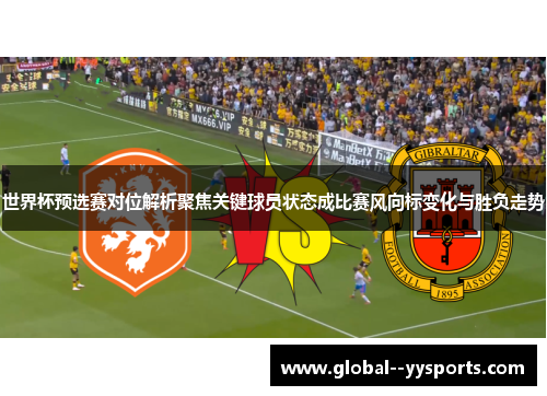 世界杯预选赛对位解析聚焦关键球员状态成比赛风向标变化与胜负走势 世界杯预选赛对位解析聚焦关键球员状态成比赛风向标变化与胜负走势