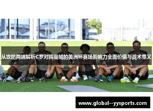 从攻防两端解析C罗对阵曼城的美洲杯赛场影响力全面价值与战术意义