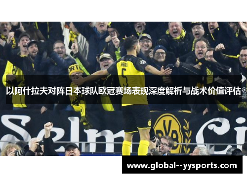 以阿什拉夫对阵日本球队欧冠赛场表现深度解析与战术价值评估 以阿什拉夫对阵日本球队欧冠赛场表现深度解析与战术价值评估