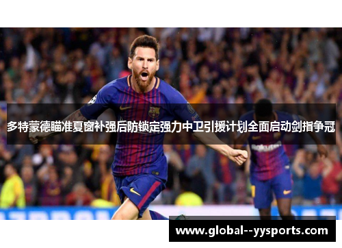 多特蒙德瞄准夏窗补强后防锁定强力中卫引援计划全面启动剑指争冠