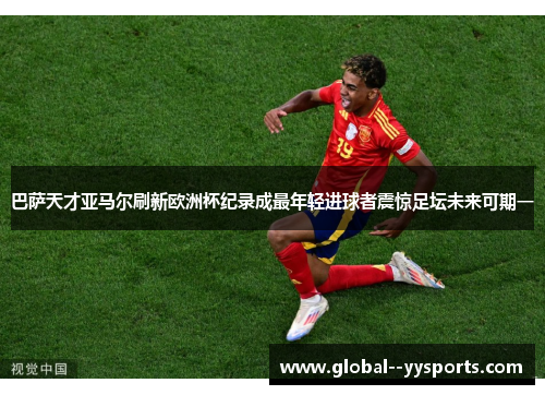 巴萨天才亚马尔刷新欧洲杯纪录成最年轻进球者震惊足坛未来可期一 巴萨天才亚马尔刷新欧洲杯纪录成最年轻进球者震惊足坛未来可期一