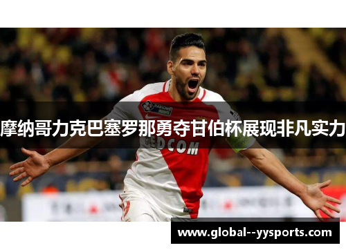 摩纳哥力克巴塞罗那勇夺甘伯杯展现非凡实力