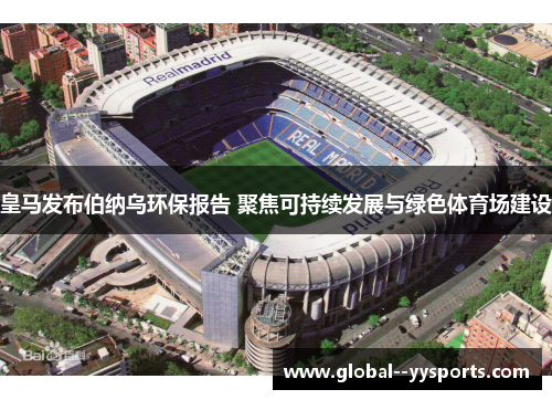 皇马发布伯纳乌环保报告 聚焦可持续发展与绿色体育场建设