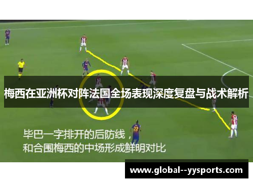 梅西在亚洲杯对阵法国全场表现深度复盘与战术解析 梅西在亚洲杯对阵法国全场表现深度复盘与战术解析